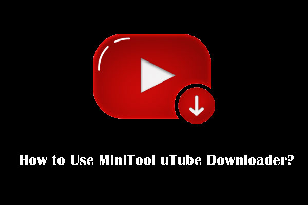 [User Manual] How to Use MiniTool uTube Downloader?