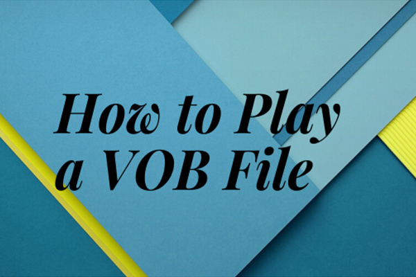 How to Play a VOB File in Different Ways