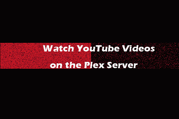 How to Watch YouTube Videos on the Plex Server? - MiniTool