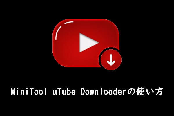 「ユーザーマニュアル」 MiniTool uTube Downloaderの使い方